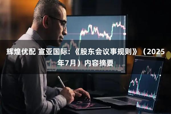 辉煌优配 宣亚国际: 《股东会议事规则》（2025年7月）内容摘要