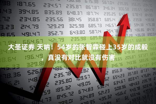 大圣证券 天呐！54岁的张智霖碰上35岁的成毅，真没有对比就没有伤害
