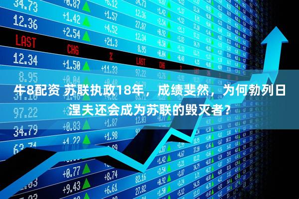 牛8配资 苏联执政18年，成绩斐然，为何勃列日涅夫还会成为苏联的毁灭者？