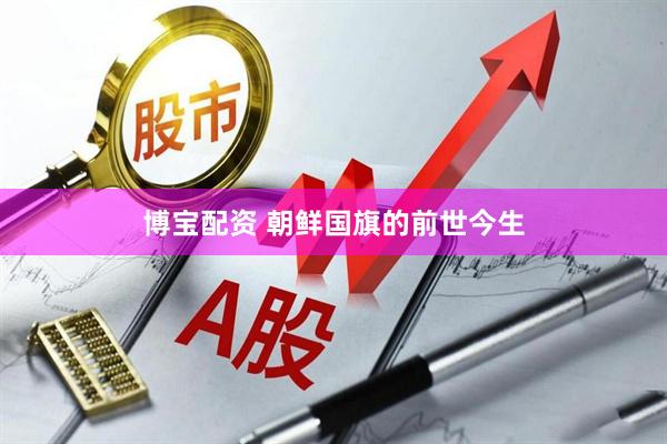 博宝配资 朝鲜国旗的前世今生