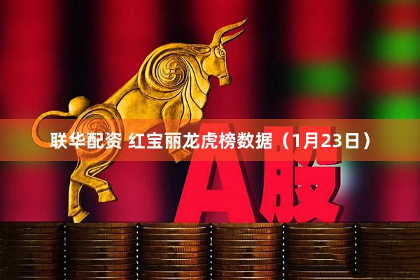 联华配资 红宝丽龙虎榜数据（1月23日）