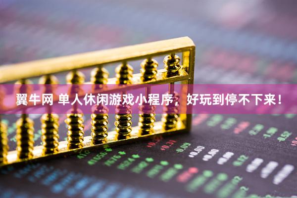 翼牛网 单人休闲游戏小程序，好玩到停不下来！